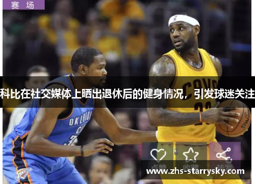 科比在社交媒体上晒出退休后的健身情况，引发球迷关注