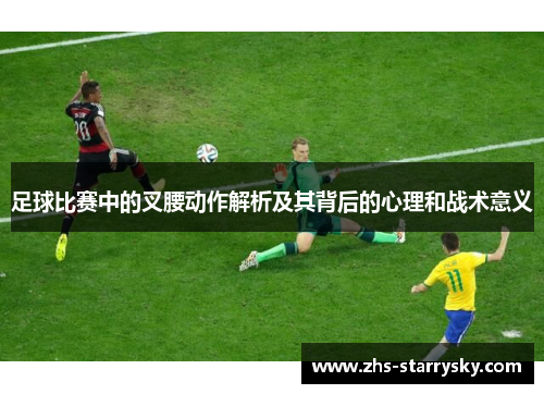 足球比赛中的叉腰动作解析及其背后的心理和战术意义
