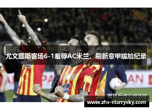 尤文图斯客场6-1羞辱AC米兰，刷新意甲尴尬纪录