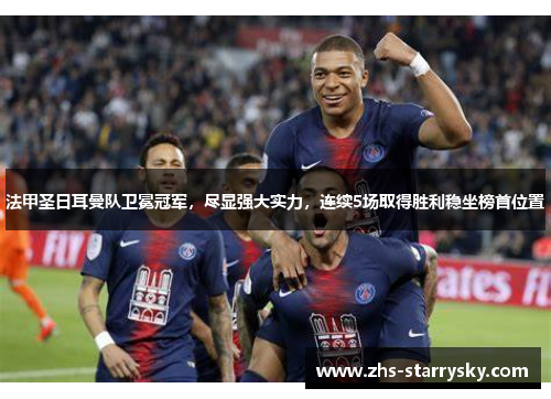 法甲圣日耳曼队卫冕冠军，尽显强大实力，连续5场取得胜利稳坐榜首位置