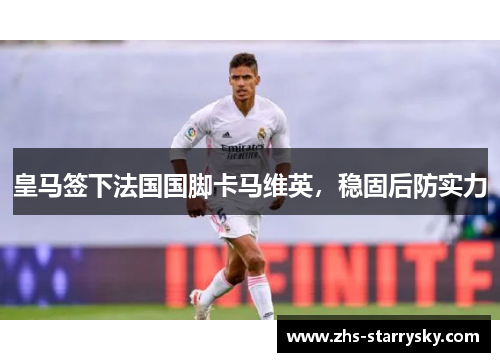 皇马签下法国国脚卡马维英，稳固后防实力