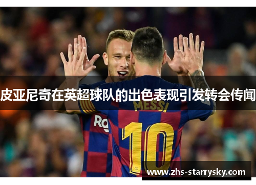 皮亚尼奇在英超球队的出色表现引发转会传闻