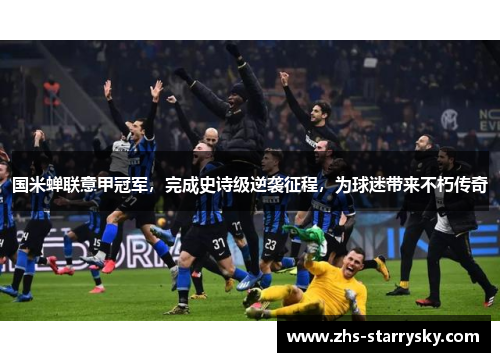 国米蝉联意甲冠军，完成史诗级逆袭征程，为球迷带来不朽传奇