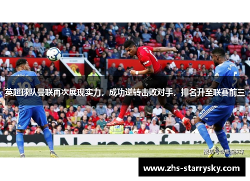 英超球队曼联再次展现实力，成功逆转击败对手，排名升至联赛前三