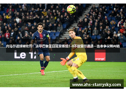 内马尔进球被吹罚！法甲巴黎圣日耳曼客场1-0不敌里尔遭遇一连串争议裁判哨