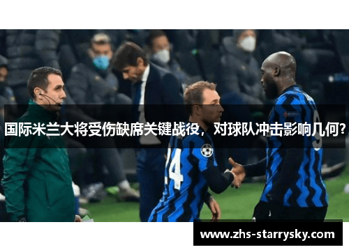 国际米兰大将受伤缺席关键战役，对球队冲击影响几何？