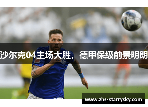 沙尔克04主场大胜，德甲保级前景明朗
