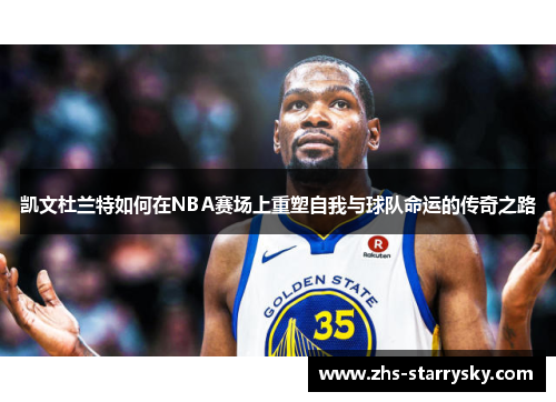 凯文杜兰特如何在NBA赛场上重塑自我与球队命运的传奇之路