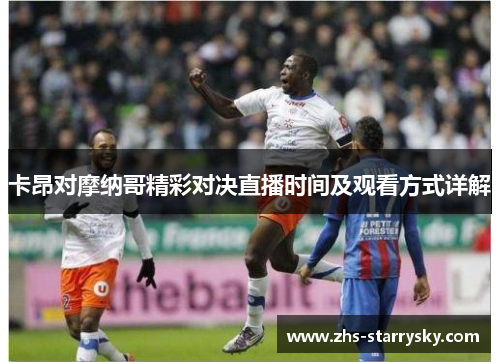 卡昂对摩纳哥精彩对决直播时间及观看方式详解