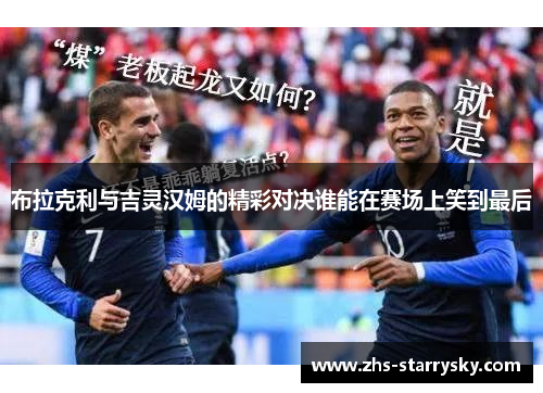 布拉克利与吉灵汉姆的精彩对决谁能在赛场上笑到最后