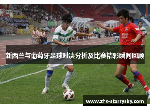 新西兰与葡萄牙足球对决分析及比赛精彩瞬间回顾