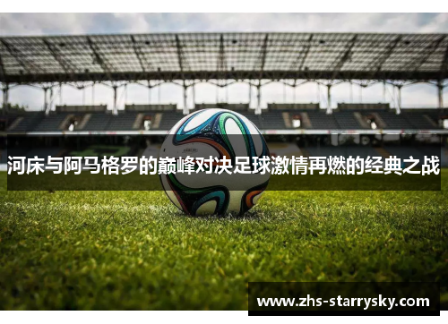 河床与阿马格罗的巅峰对决足球激情再燃的经典之战