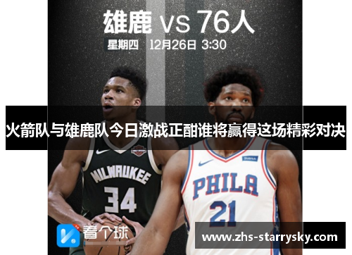 火箭队与雄鹿队今日激战正酣谁将赢得这场精彩对决