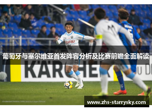 葡萄牙与塞尔维亚首发阵容分析及比赛前瞻全面解读