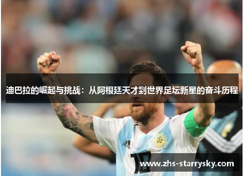 迪巴拉的崛起与挑战：从阿根廷天才到世界足坛新星的奋斗历程