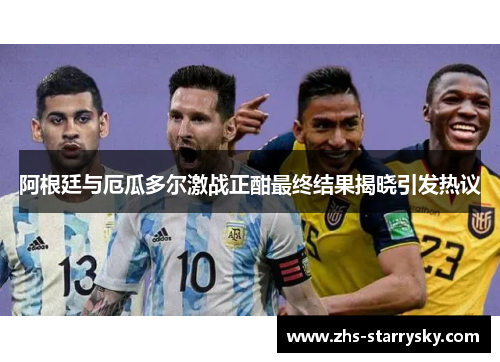 阿根廷与厄瓜多尔激战正酣最终结果揭晓引发热议