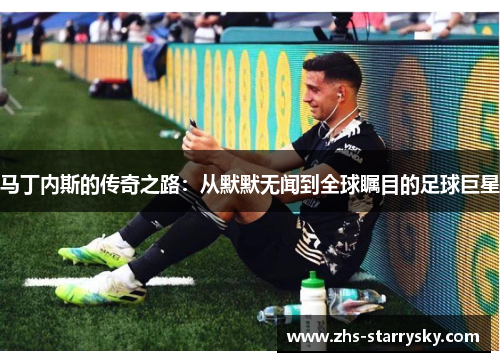 马丁内斯的传奇之路：从默默无闻到全球瞩目的足球巨星