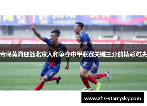 青岛黄海迎战北京人和争夺中甲联赛关键三分的精彩对决