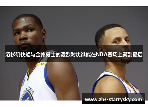 洛杉矶快船与金州勇士的激烈对决谁能在NBA赛场上笑到最后