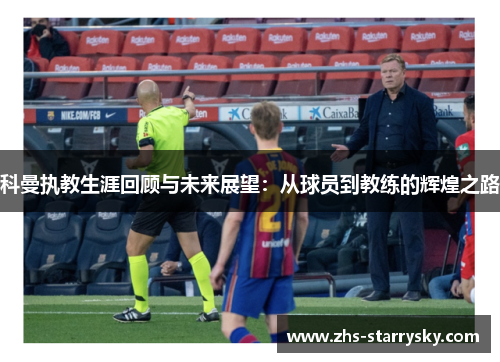科曼执教生涯回顾与未来展望：从球员到教练的辉煌之路